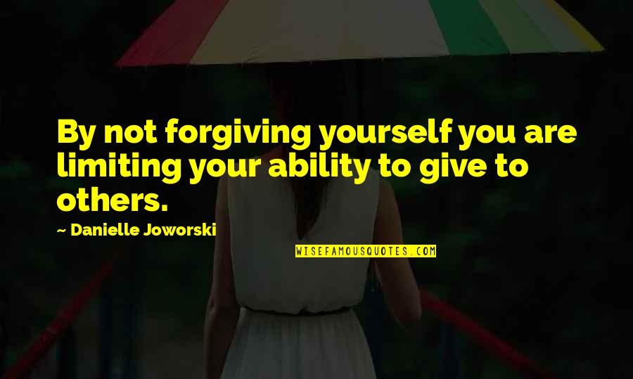 Limiting Quotes By Danielle Joworski: By not forgiving yourself you are limiting your