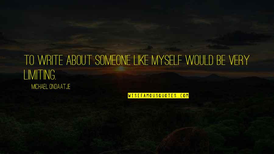 Limiting Quotes By Michael Ondaatje: To write about someone like myself would be