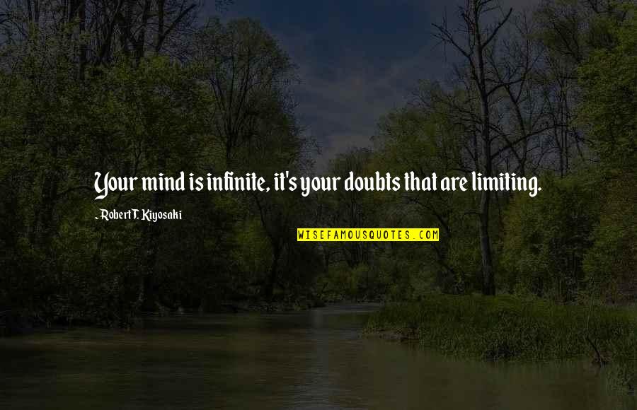 Limiting Quotes By Robert T. Kiyosaki: Your mind is infinite, it's your doubts that