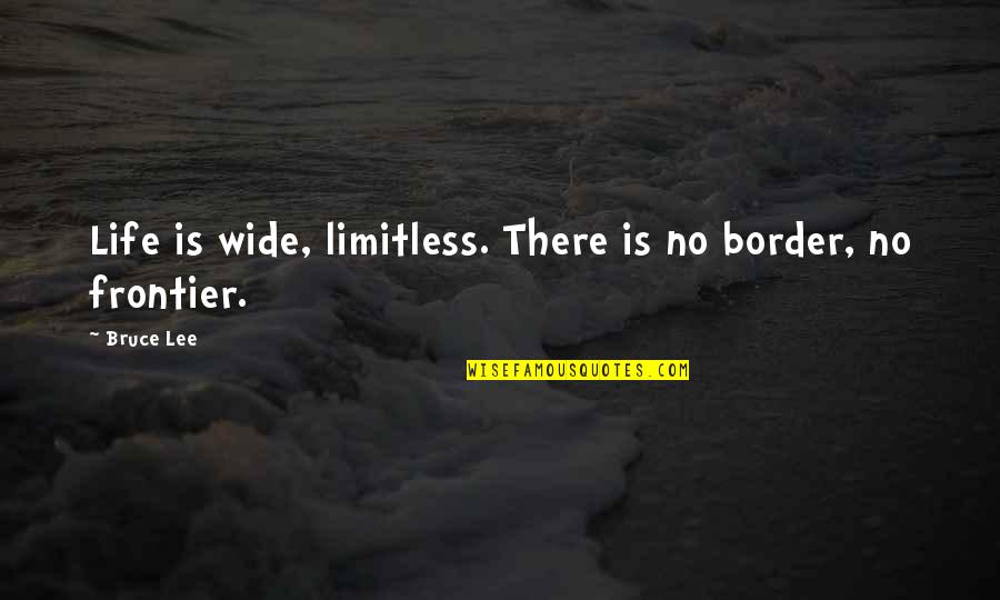 Limitless Life Quotes By Bruce Lee: Life is wide, limitless. There is no border,