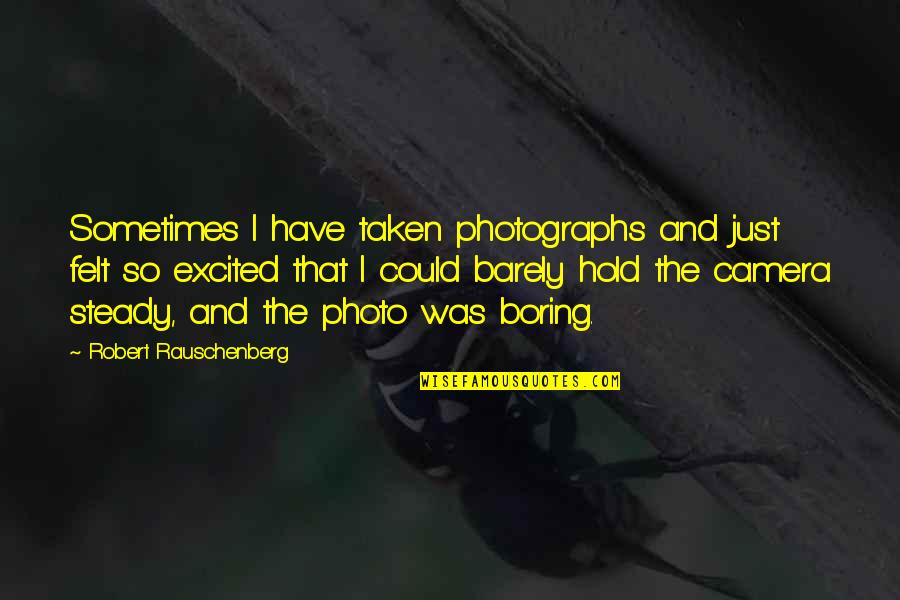 Limitless Publishing Quotes By Robert Rauschenberg: Sometimes I have taken photographs and just felt