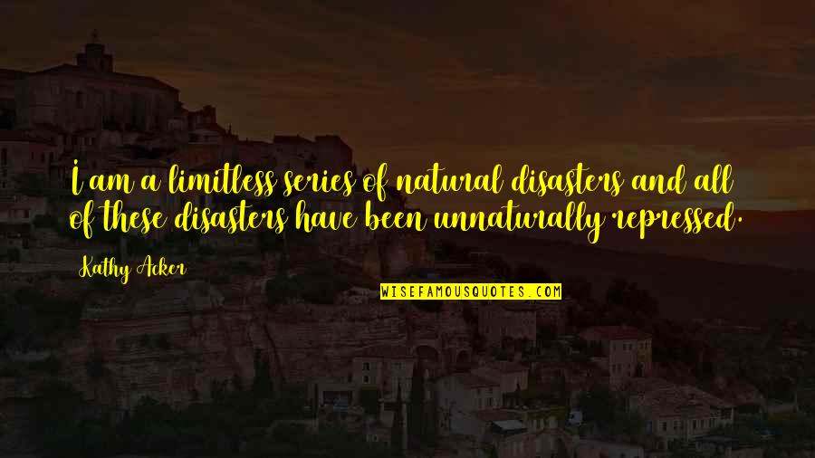 Limitless Quotes By Kathy Acker: I am a limitless series of natural disasters