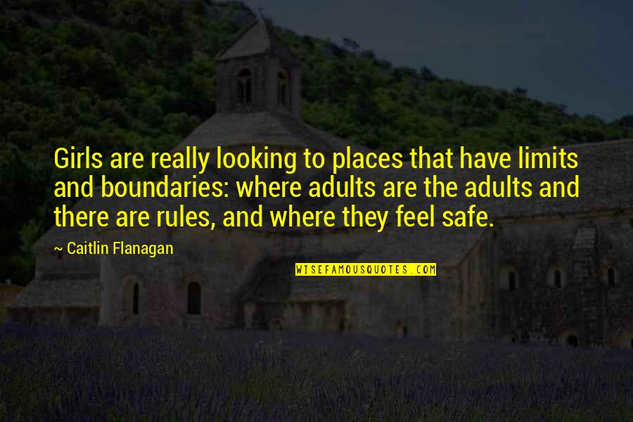 Limits And Boundaries Quotes By Caitlin Flanagan: Girls are really looking to places that have