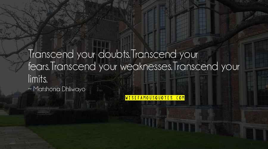 Limits And Success Quotes By Matshona Dhliwayo: Transcend your doubts.Transcend your fears.Transcend your weaknesses.Transcend your
