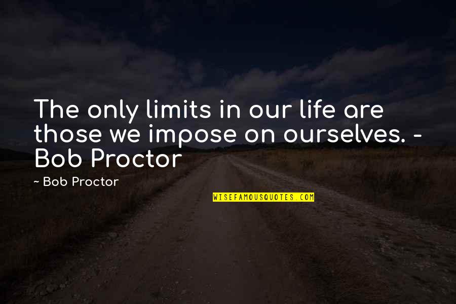 Limits In Life Quotes By Bob Proctor: The only limits in our life are those