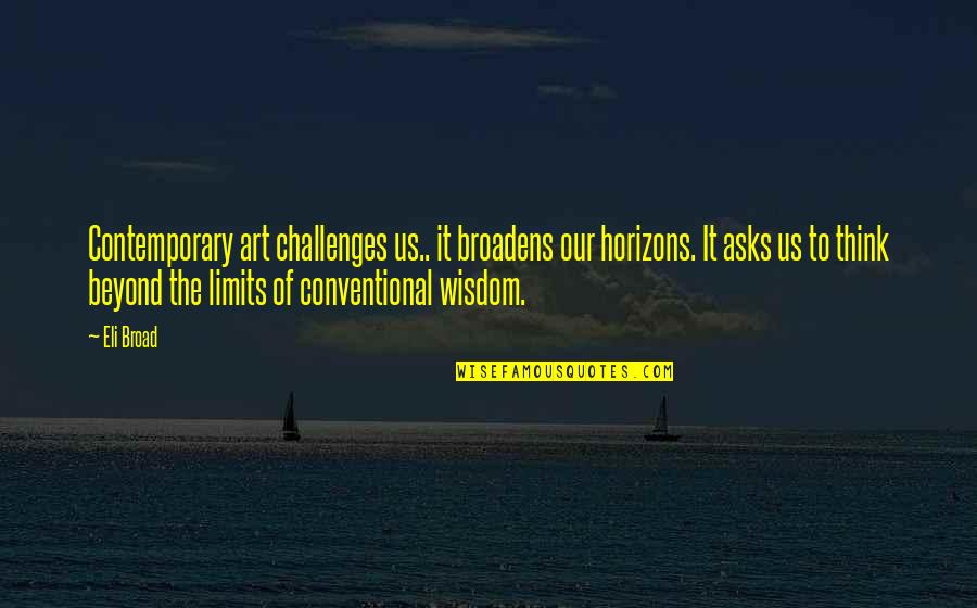 Limits Of Art Quotes By Eli Broad: Contemporary art challenges us.. it broadens our horizons.
