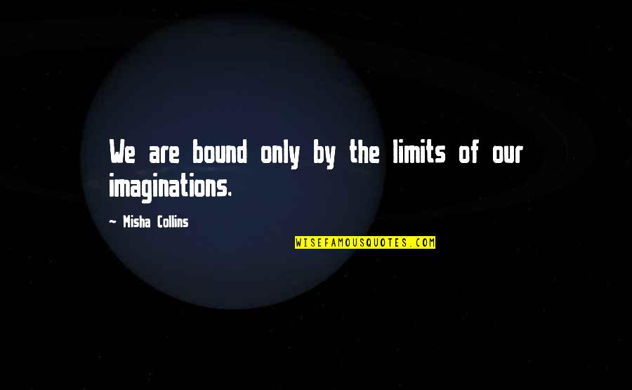 Limits Of Imagination Quotes By Misha Collins: We are bound only by the limits of