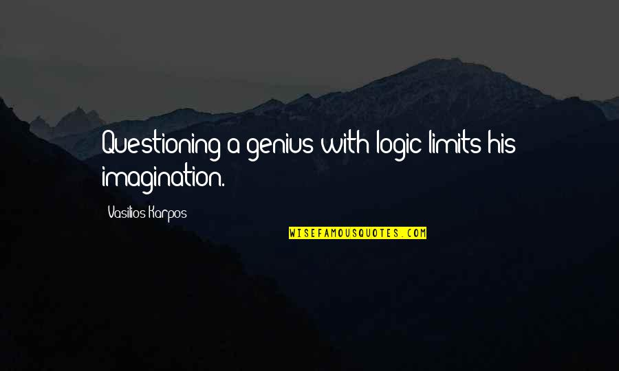 Limits Of Imagination Quotes By Vasilios Karpos: Questioning a genius with logic limits his imagination.