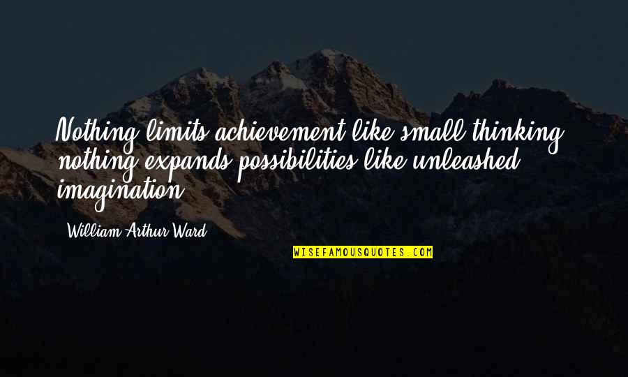 Limits Of Imagination Quotes By William Arthur Ward: Nothing limits achievement like small thinking; nothing expands