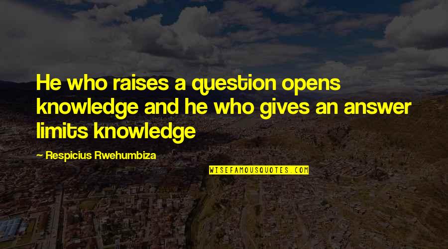 Limits Of Knowledge Quotes By Respicius Rwehumbiza: He who raises a question opens knowledge and