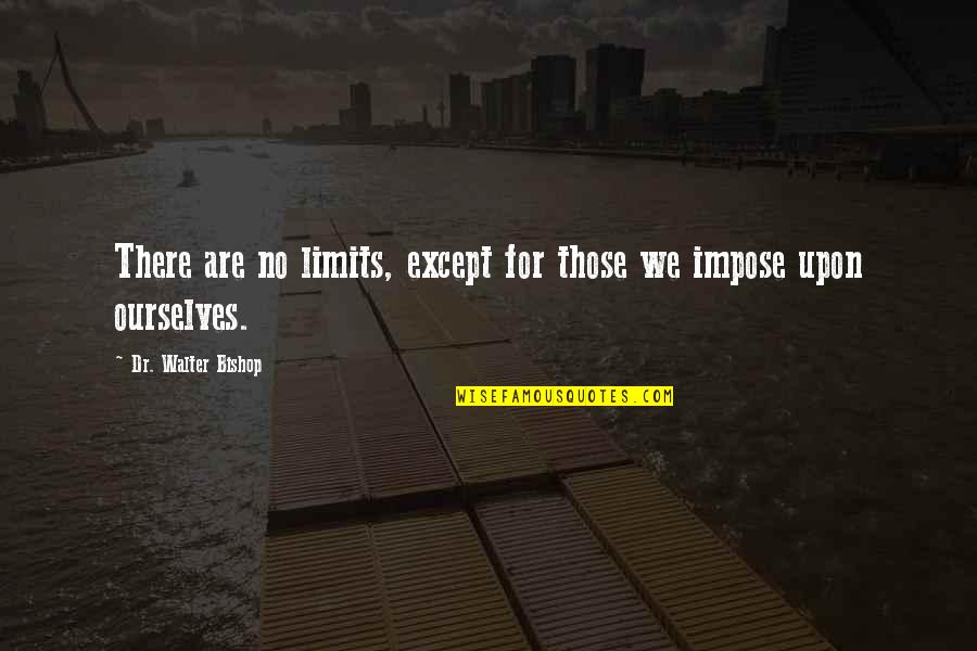 Limits Quotes And Quotes By Dr. Walter Bishop: There are no limits, except for those we
