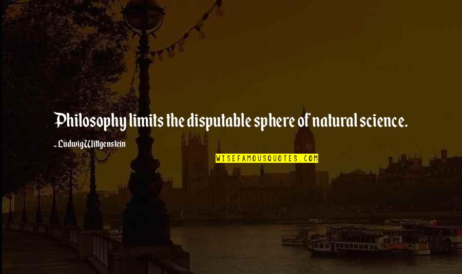 Limits Quotes By Ludwig Wittgenstein: Philosophy limits the disputable sphere of natural science.