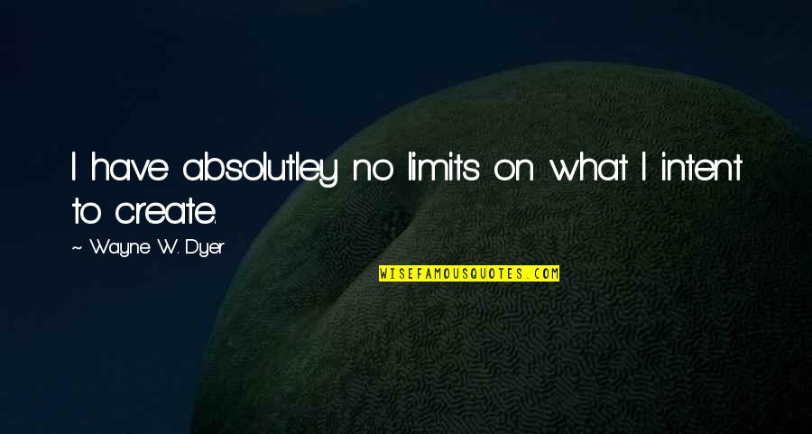 Limits Quotes By Wayne W. Dyer: I have absolutley no limits on what I