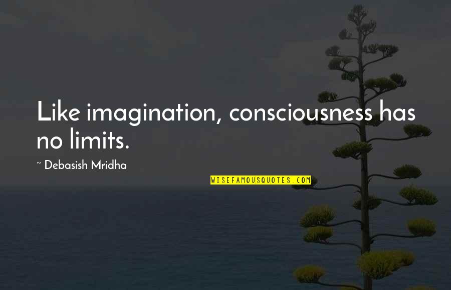 Limits Quotes Quotes By Debasish Mridha: Like imagination, consciousness has no limits. Limits Quotes Quotes By Debasish Mridha: Like imagination, consciousness has no limits.