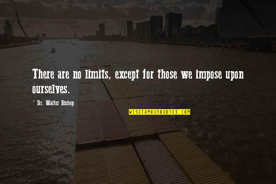 Limits Quotes Quotes By Dr. Walter Bishop: There are no limits, except for those we Limits Quotes Quotes By Dr. Walter Bishop: There are no limits, except for those we