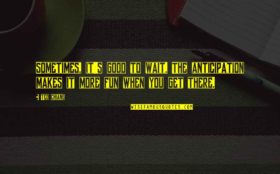 Limkemann Happy Quotes By Ted Chiang: Sometimes, it's good to wait. The anticipation makes