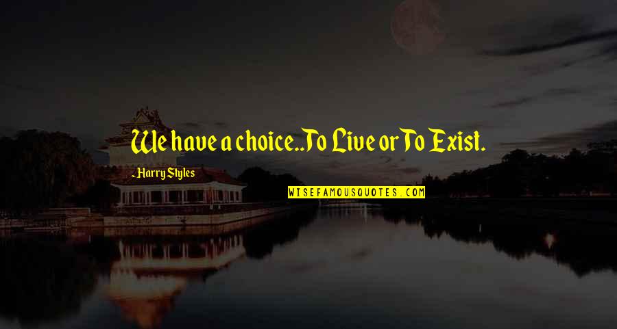 Limmart Quotes By Harry Styles: We have a choice..To Live or To Exist. Limmart Quotes By Harry Styles: We have a choice..To Live or To Exist.