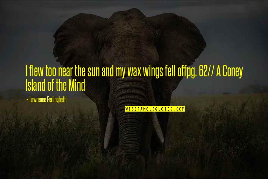 Limmatquai Quotes By Lawrence Ferlinghetti: I flew too near the sun and my Limmatquai Quotes By Lawrence Ferlinghetti: I flew too near the sun and my
