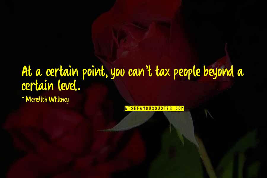 Limmie Snell Quotes By Meredith Whitney: At a certain point, you can't tax people Limmie Snell Quotes By Meredith Whitney: At a certain point, you can't tax people