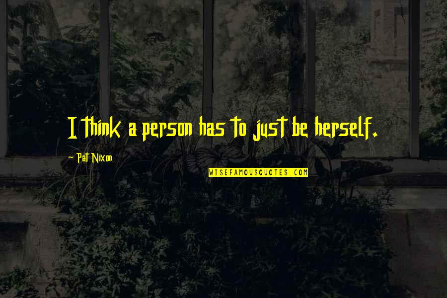 Limmie Snell Quotes By Pat Nixon: I think a person has to just be Limmie Snell Quotes By Pat Nixon: I think a person has to just be