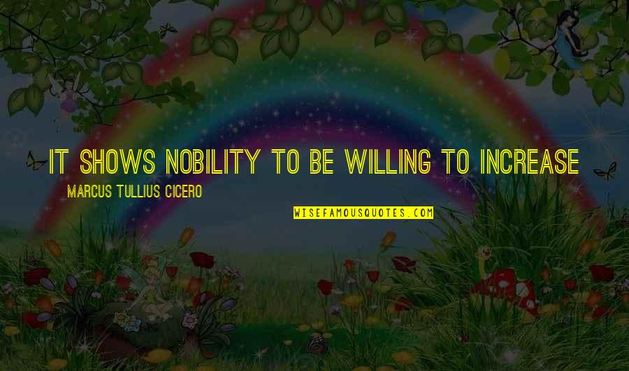 Limmortale Watch Quotes By Marcus Tullius Cicero: It shows nobility to be willing to increase