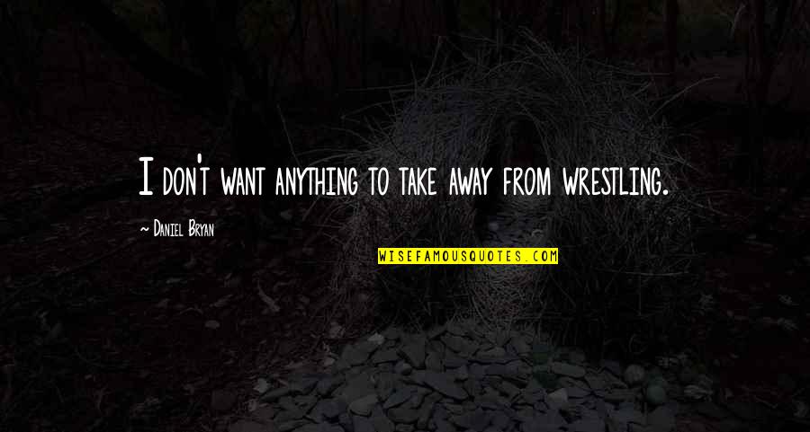 Limmy Falconhoof Quotes By Daniel Bryan: I don't want anything to take away from Limmy Falconhoof Quotes By Daniel Bryan: I don't want anything to take away from