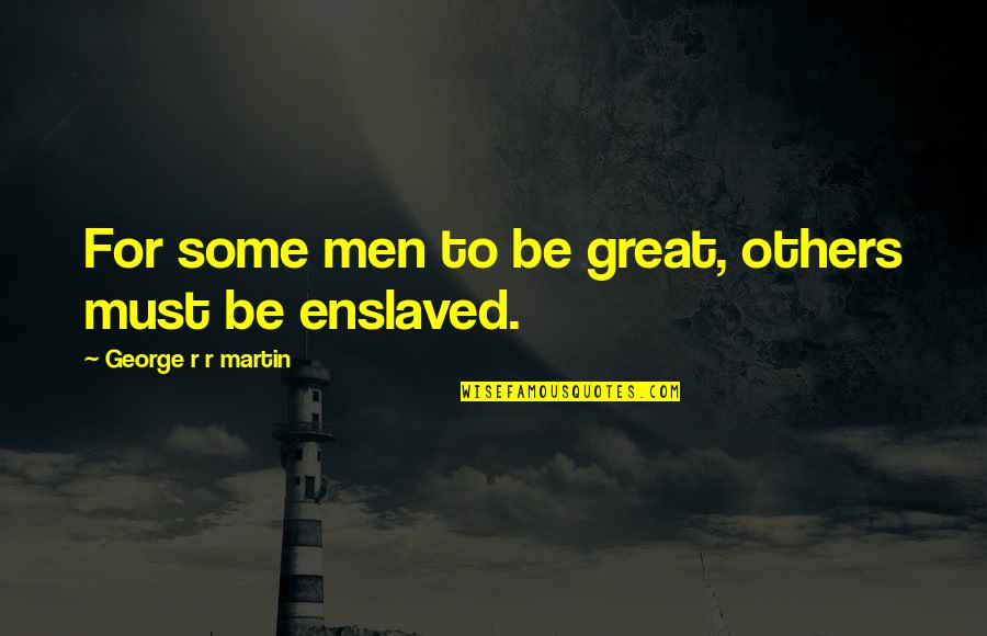 Limmy Falconhoof Quotes By George R R Martin: For some men to be great, others must Limmy Falconhoof Quotes By George R R Martin: For some men to be great, others must