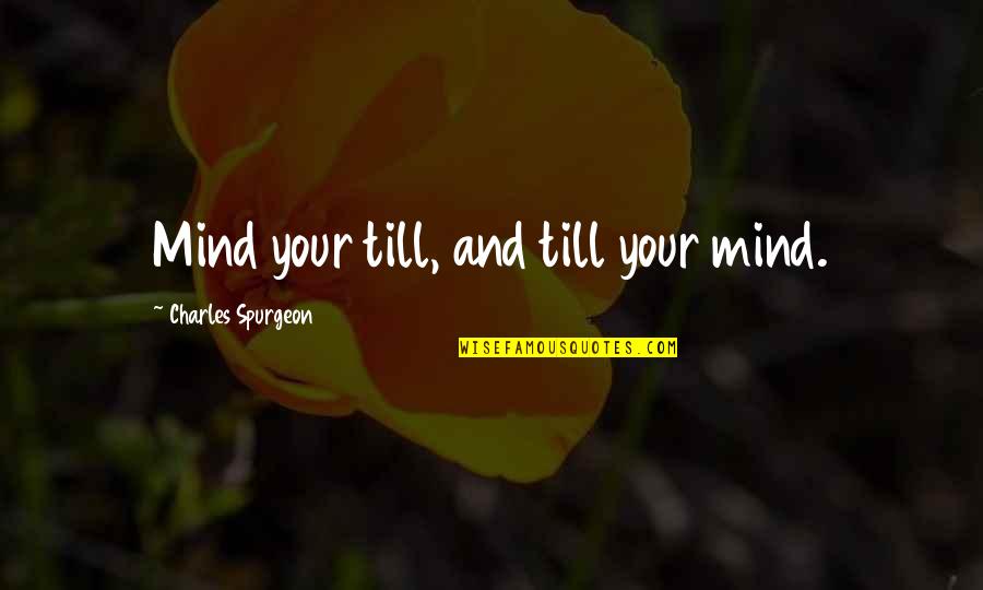 Limner Press Quotes By Charles Spurgeon: Mind your till, and till your mind.