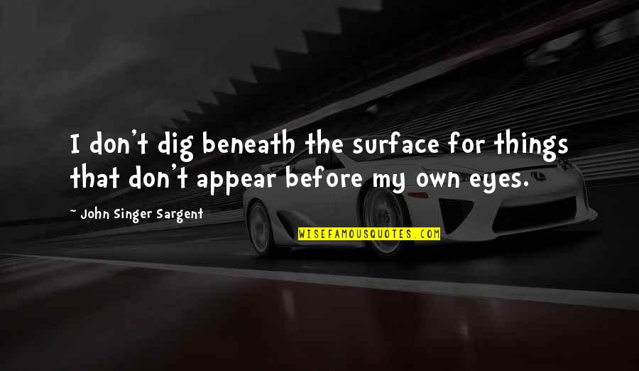 Limners Video Quotes By John Singer Sargent: I don't dig beneath the surface for things