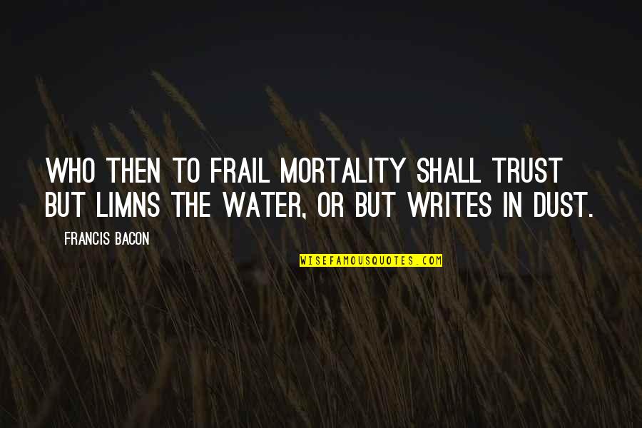 Limns Quotes By Francis Bacon: Who then to frail mortality shall trust But