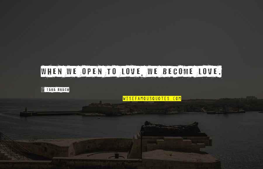 Limns Quotes By Tara Brach: When we open to love, we become love.