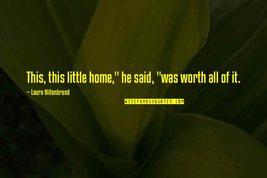 Limonlu Parfe Quotes By Laura Hillenbrand: This, this little home," he said, "was worth Limonlu Parfe Quotes By Laura Hillenbrand: This, this little home," he said, "was worth