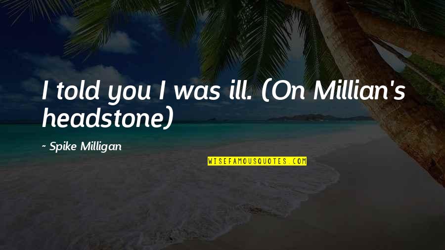 Limonta Logo Quotes By Spike Milligan: I told you I was ill. (On Millian's
