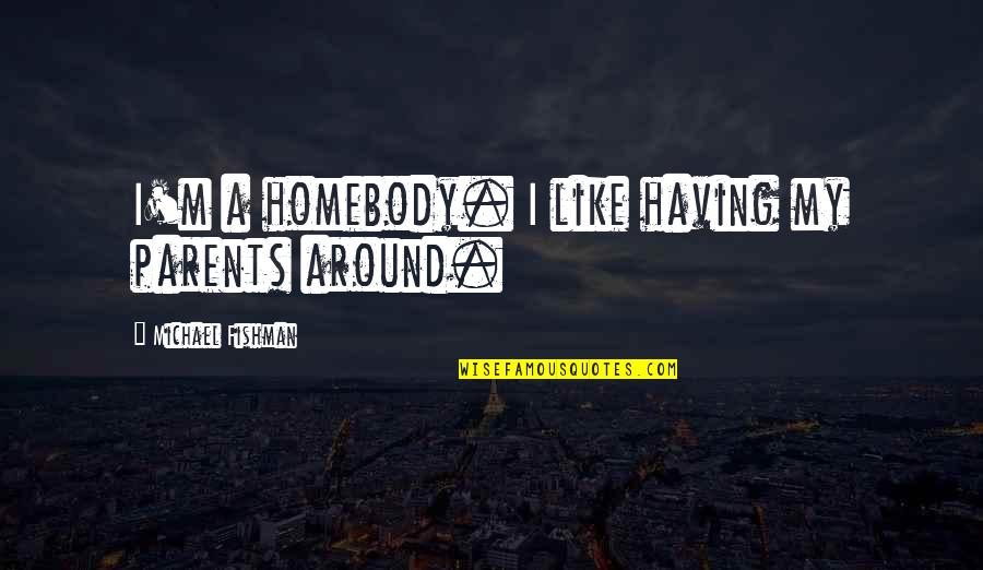 Limonte Quotes By Michael Fishman: I'm a homebody. I like having my parents