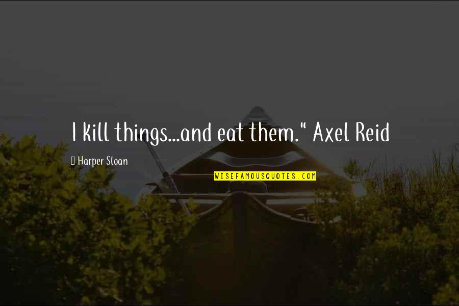 Limosinas Quotes By Harper Sloan: I kill things...and eat them." Axel Reid Limosinas Quotes By Harper Sloan: I kill things...and eat them." Axel Reid