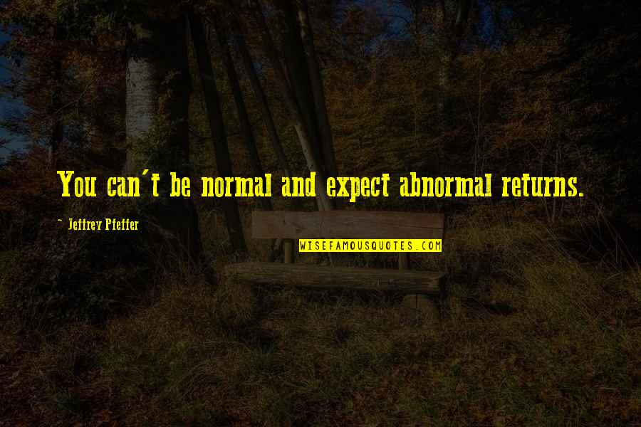 Limosine Quotes By Jeffrey Pfeffer: You can't be normal and expect abnormal returns.