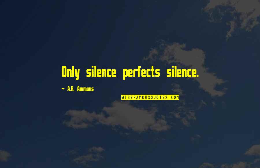 Limousine Riding Jet Flying Quotes By A.R. Ammons: Only silence perfects silence. Limousine Riding Jet Flying Quotes By A.R. Ammons: Only silence perfects silence.