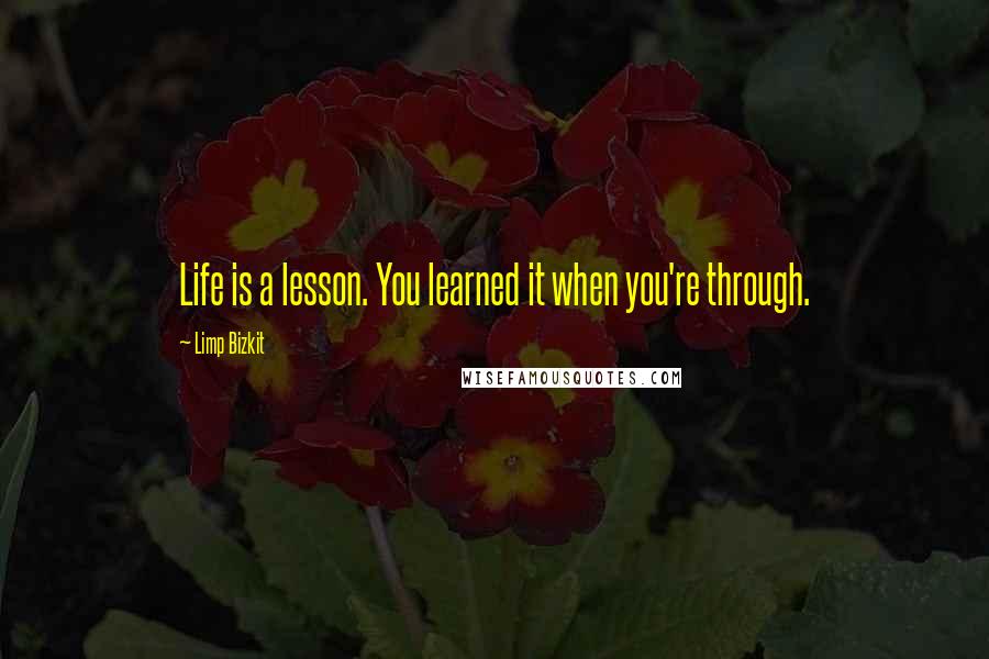 Limp Bizkit quotes: Life is a lesson. You learned it when you're through.