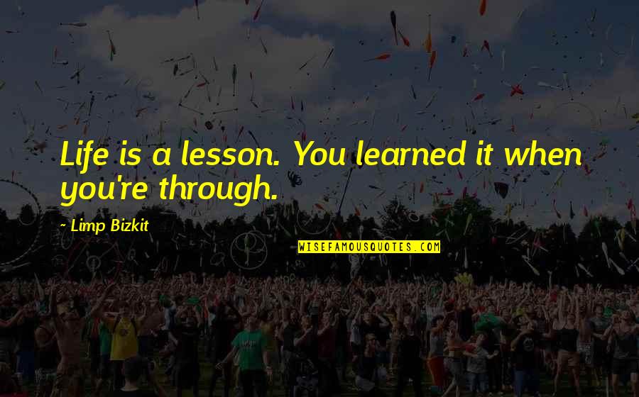 Limp Quotes By Limp Bizkit: Life is a lesson. You learned it when Limp Quotes By Limp Bizkit: Life is a lesson. You learned it when