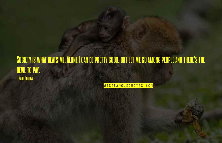 Limpamisto Quotes By Saul Bellow: Society is what beats me. Alone I can Limpamisto Quotes By Saul Bellow: Society is what beats me. Alone I can