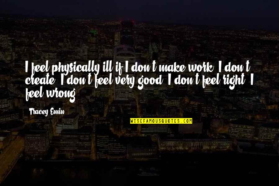 Limpar Pc Quotes By Tracey Emin: I feel physically ill if I don't make Limpar Pc Quotes By Tracey Emin: I feel physically ill if I don't make