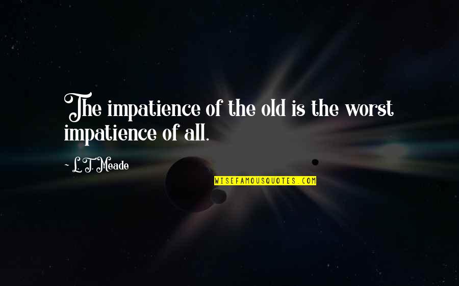 L'impatience Quotes By L. T. Meade: The impatience of the old is the worst