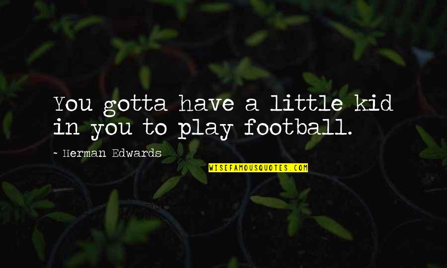 Limpert Quotes By Herman Edwards: You gotta have a little kid in you Limpert Quotes By Herman Edwards: You gotta have a little kid in you