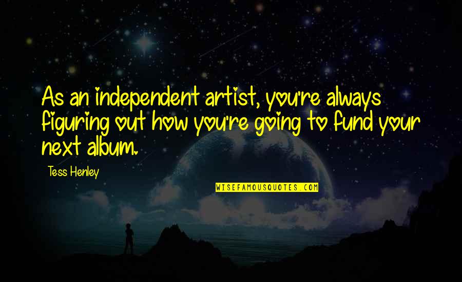 Limpiarse Las Manos Quotes By Tess Henley: As an independent artist, you're always figuring out Limpiarse Las Manos Quotes By Tess Henley: As an independent artist, you're always figuring out