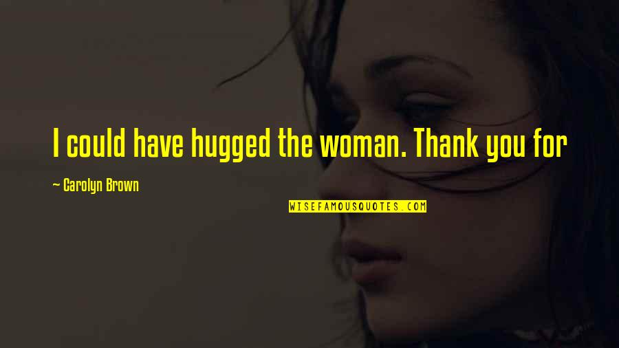Limpida Quotes By Carolyn Brown: I could have hugged the woman. Thank you Limpida Quotes By Carolyn Brown: I could have hugged the woman. Thank you
