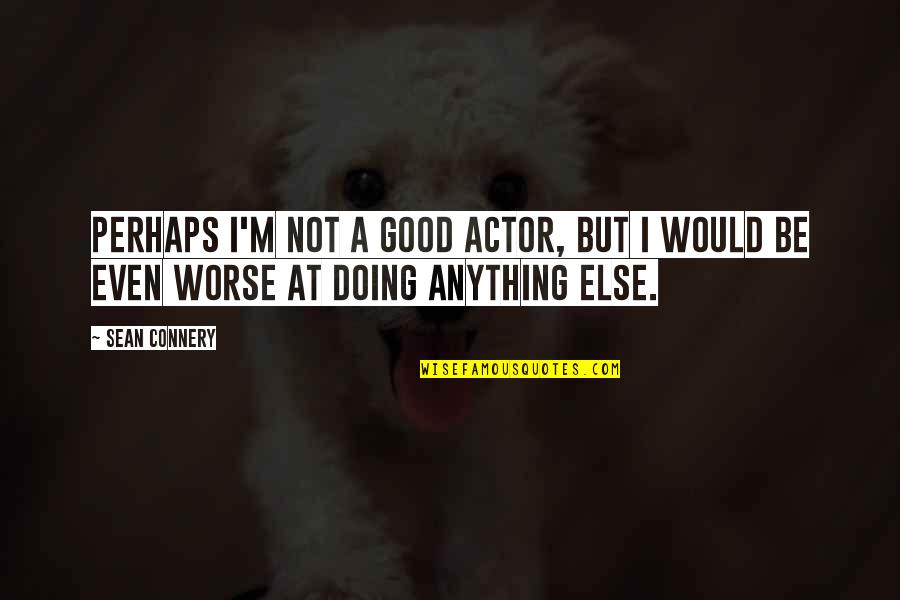 Limpidly Quotes By Sean Connery: Perhaps I'm not a good actor, but I