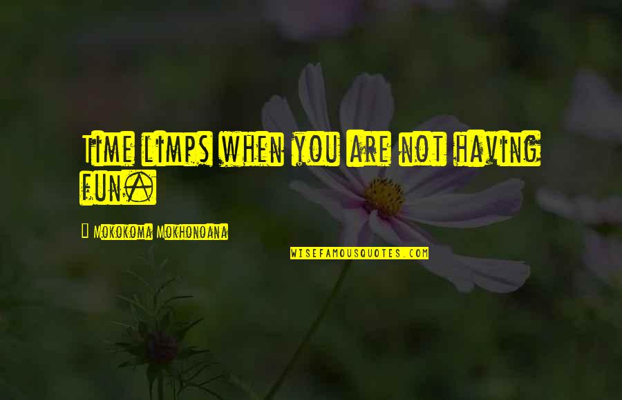 Limps Quotes By Mokokoma Mokhonoana: Time limps when you are not having fun. Limps Quotes By Mokokoma Mokhonoana: Time limps when you are not having fun.