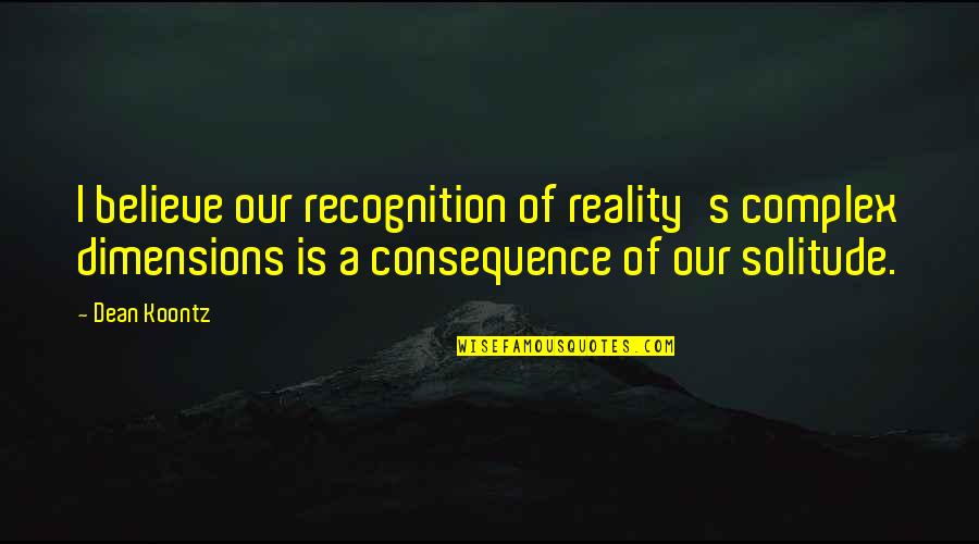 Lims Palace Quotes By Dean Koontz: I believe our recognition of reality's complex dimensions Lims Palace Quotes By Dean Koontz: I believe our recognition of reality's complex dimensions