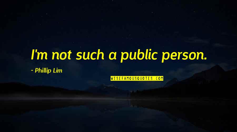 Lim's Quotes By Phillip Lim: I'm not such a public person.