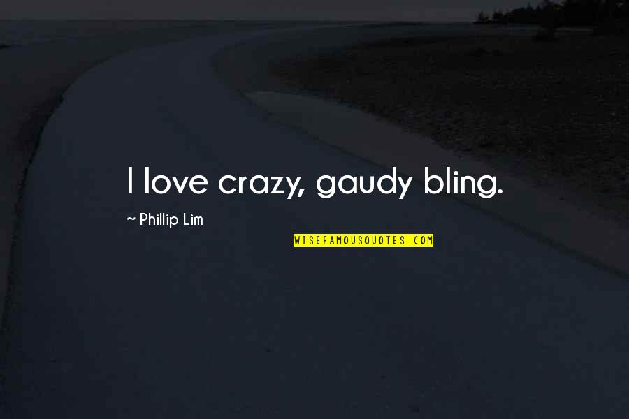 Lim's Quotes By Phillip Lim: I love crazy, gaudy bling.